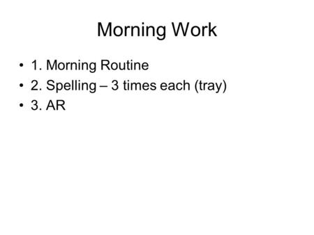 Morning Work 1. Morning Routine 2. Spelling – 3 times each (tray) 3. AR.