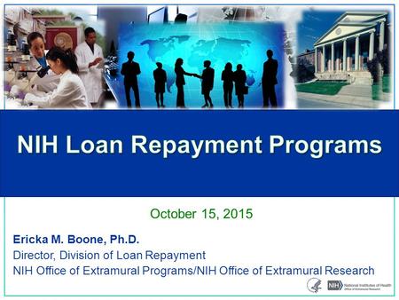 Ericka M. Boone, Ph.D. Director, Division of Loan Repayment NIH Office of Extramural Programs/NIH Office of Extramural Research October 15, 2015.