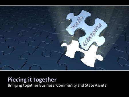 Piecing it together Bringing together Business, Community and State Assets By PresenterMedia.comPresenterMedia.com.