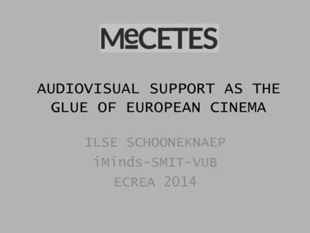 AUDIOVISUAL SUPPORT AS THE GLUE OF EUROPEAN CINEMA ILSE SCHOONEKNAEP iMinds-SMIT-VUB ECREA 2014.