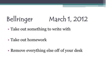 Bellringer March 1, 2012 Take out something to write with Take out homework Remove everything else off of your desk.