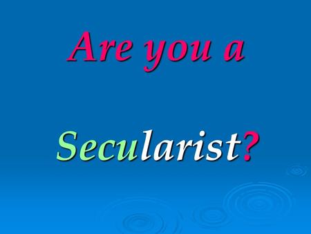 Are you a Secularist? Then please answer these questions for yourself.