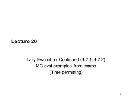 1 Lecture 20 Lazy Evaluation Continued (4.2.1, 4.2.2) MC-eval examples from exams (Time permitting)