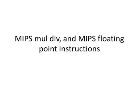 MIPS mul div, and MIPS floating point instructions.