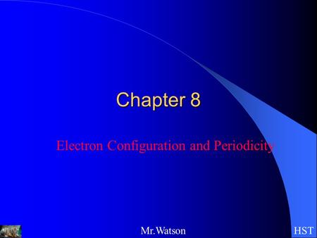 HSTMr.Watson Chapter 8 Electron Configuration and Periodicity.