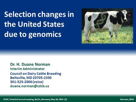 Norman, 2014ICAR / Interbull annual meeting, Berlin, Germany, May 20, 2014 (1) Dr. H. Duane Norman Interim Administrator Council on Dairy Cattle Breeding.