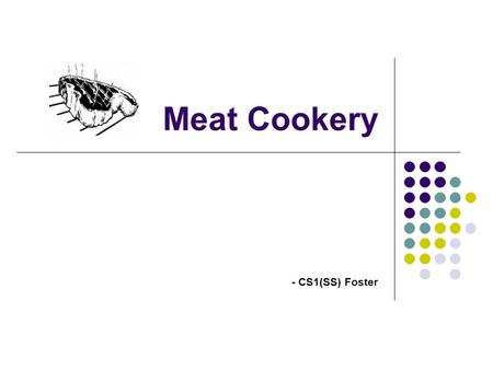 Meat Cookery - CS1(SS) Foster. Learning Objectives Identify the common characteristics of the different types of meat Discuss the different methods of.