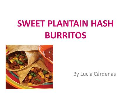 SWEET PLANTAIN HASH BURRITOS By Lucia Cárdenas. INGREDIENTS 2 pork chorizo links 1 ripe (fairly but not all black) plantain, peeled and diced 1 can Delmonte.