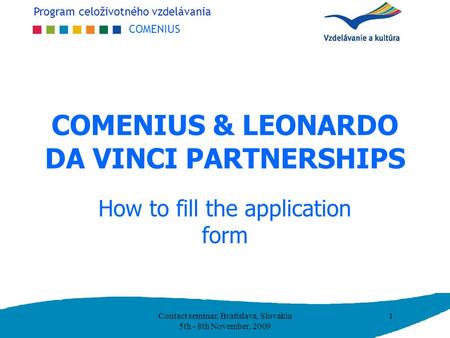 Program celoživotného vzdelávania COMENIUS COMENIUS & LEONARDO DA VINCI PARTNERSHIPS How to fill the application form 1Contact seminar, Bratislava, Slovakia.