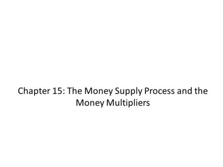 Chapter 15: The Money Supply Process and the Money Multipliers.