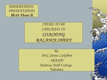 By Dr.C.Surya Lakshmi IRAS(P) Railway Staff College Vadodara DISSERTATION PRESENTATION IRAS Phase II ITEMS TO BE CHECKED IN COACHING BALANCE SHEET.