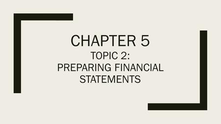 Chapter 5 Topic 2: Preparing Financial Statements