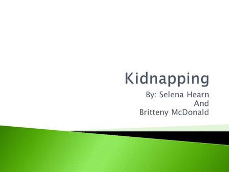 By: Selena Hearn And Britteny McDonald.  Kidnapping means when you take someone away without their guardians permission and consent. People Kidnap because.