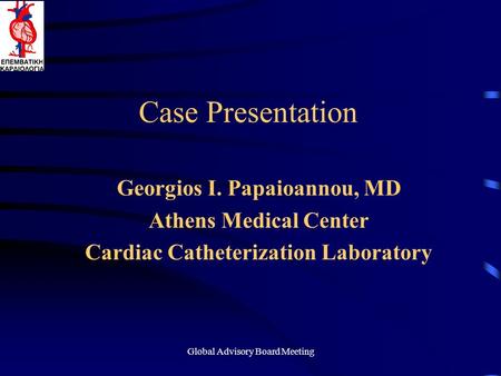 Global Advisory Board Meeting Case Presentation Georgios I. Papaioannou, MD Athens Medical Center Cardiac Catheterization Laboratory.