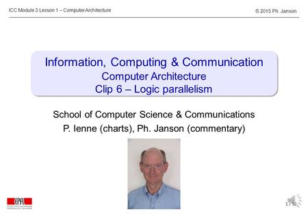 ICC Module 3 Lesson 1 – Computer Architecture 1 / 12 © 2015 Ph. Janson Information, Computing & Communication Computer Architecture Clip 6 – Logic parallelism.