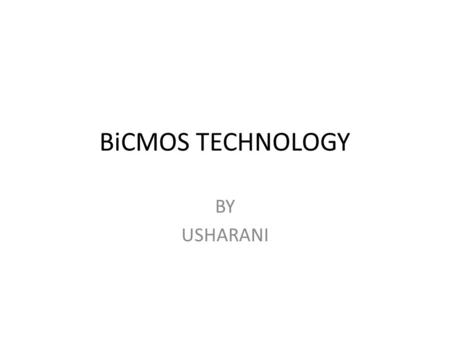 BiCMOS TECHNOLOGY BY USHARANI. INTRODUCTION BiCMOS is an evolved semiconductor technology that integrates two formerly separate semiconductor technologies.