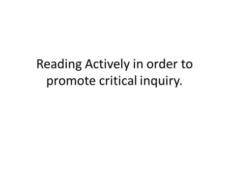 Reading Actively in order to promote critical inquiry.