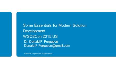 © Donald F. Ferguson, 2015. All rights reserved. Some Essentials for Modern Solution Development WSO2Con 2015 US Dr. Donald F. Ferguson