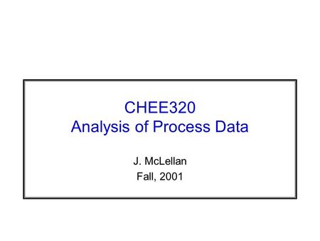 CHEE320 Analysis of Process Data J. McLellan Fall, 2001.