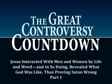 Jesus Interacted With Men and Women by Life and Word—and in So Doing, Revealed What God Was Like, Thus Proving Satan Wrong Part 1.