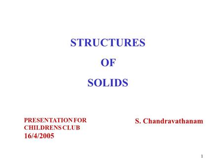 STRUCTURES OF SOLIDS S. Chandravathanam 16/4/2005