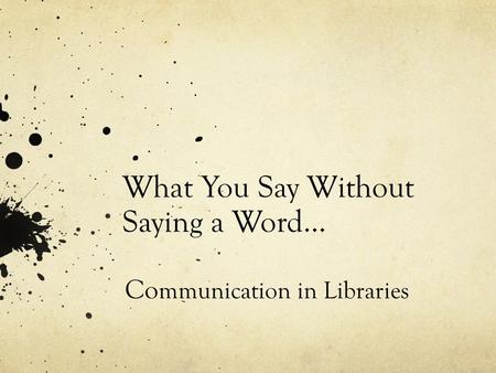 What You Say Without Saying a Word… Co mmunication in Libraries.