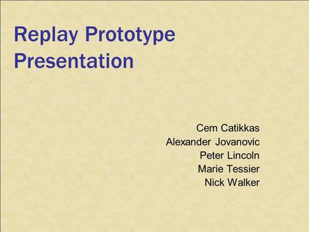 Replay Prototype Presentation Cem Catikkas Alexander Jovanovic Peter Lincoln Marie Tessier Nick Walker.