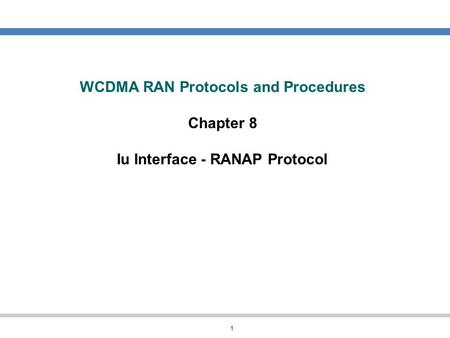 WCDMA RAN Protocols and Procedures Chapter 8 Iu Interface - RANAP Protocol In this chapter we will look at the considerations that must be taken into.