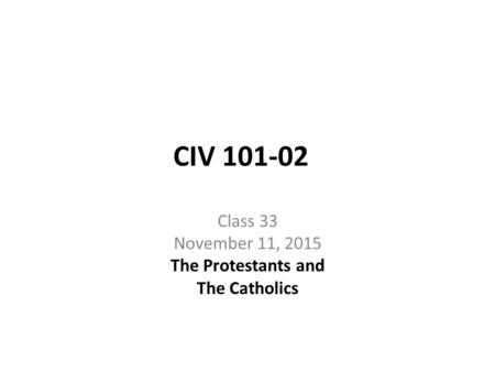 CIV 101-02 Class 33 November 11, 2015 The Protestants and The Catholics.