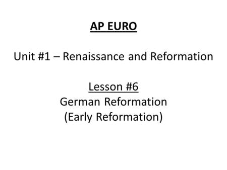 AP EURO Unit #1 – Renaissance and Reformation Lesson #6 German Reformation (Early Reformation)