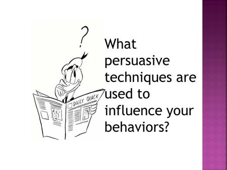 What persuasive techniques are used to influence your behaviors?