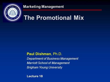 Marketing Management The Promotional Mix Paul Dishman, Ph.D. Department of Business Management Marriott School of Management Brigham Young University Lecture.