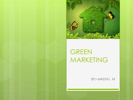 GREEN MARKETING BY:- MADHU. M. GREEN MARKETING  All activities designed to generate and facilitate any exchanges intend to satisfy human needs or wants,