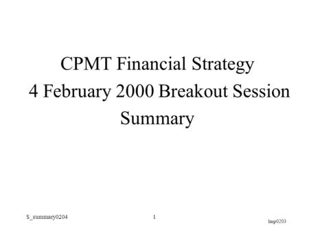 Lmp0203 $_summary02041 CPMT Financial Strategy 4 February 2000 Breakout Session Summary.