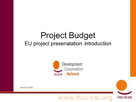 Www.ituc-csi.org Project Budget EU project presenatation introduction Paola Simonetti.