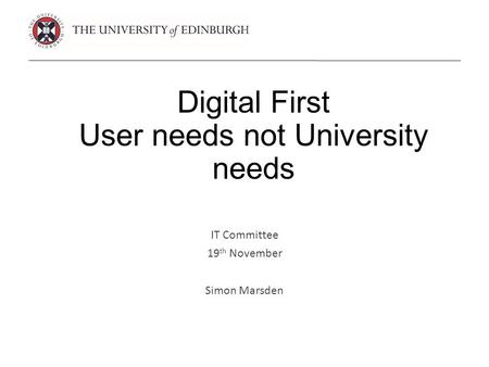 Digital First User needs not University needs IT Committee 19 th November Simon Marsden.