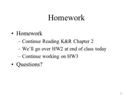 1 Homework –Continue Reading K&R Chapter 2 –We’ll go over HW2 at end of class today –Continue working on HW3 Questions?