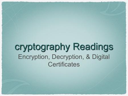 Cryptography Readings Encryption, Decryption, & Digital Certificates.