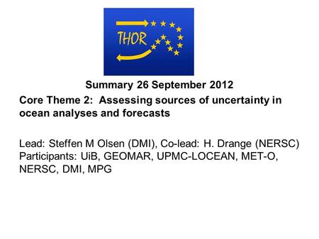 Summary 26 September 2012 Core Theme 2: Assessing sources of uncertainty in ocean analyses and forecasts Lead: Steffen M Olsen (DMI), Co-lead: H. Drange.