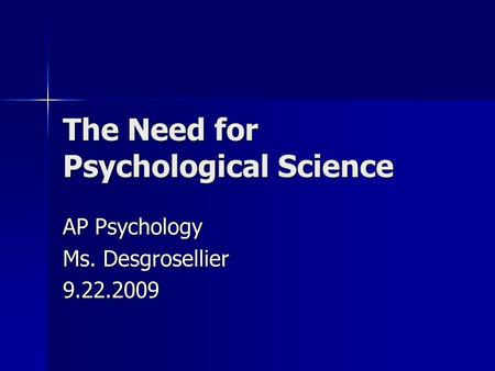 The Need for Psychological Science AP Psychology Ms. Desgrosellier 9.22.2009.