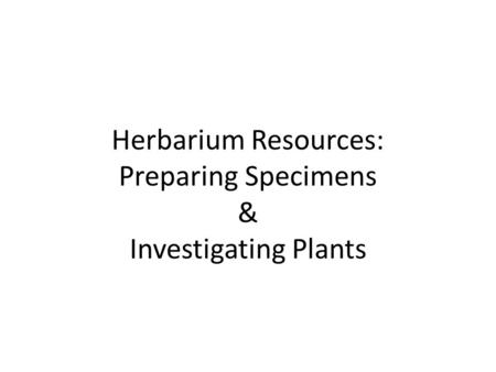 Herbarium Resources: Preparing Specimens & Investigating Plants.