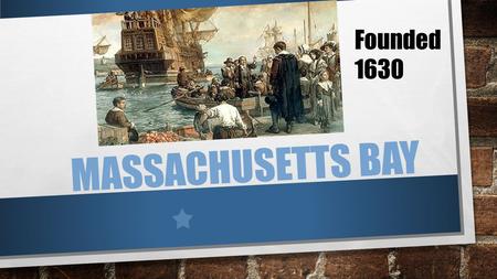 MASSACHUSETTS BAY Founded 1630. HISTORY CHARTER IN 1629 SETTLED IN 1630 PURITANS WERE SEPARATISTS JOHN WINTHROP BOSTON NAMED CAPITAL IN 1632.