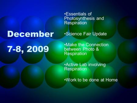 December 7-8, 2009 Essentials of Photosynthesis and Respiration Science Fair Update Make the Connection between Photo & Respiration Active Lab involving.