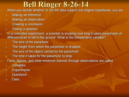 Bell Ringer 8-26-14 1. When you decide whether or not the data support the original hypothesis, you are a. Making an inference b. Making an observation.