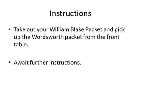 Instructions Take out your William Blake Packet and pick up the Wordsworth packet from the front table. Await further instructions.