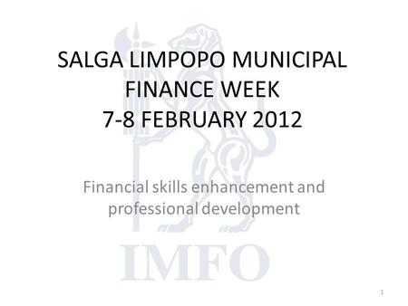 SALGA LIMPOPO MUNICIPAL FINANCE WEEK 7-8 FEBRUARY 2012 Financial skills enhancement and professional development 1.