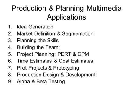 Production & Planning Multimedia Applications 1.Idea Generation 2.Market Definition & Segmentation 3.Planning the Skills 4.Building the Team: 5.Project.