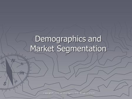 Demographics and Market Segmentation Copyright © Texas Education Agency, 2011. All rights reserved. Copyright © Texas Education Agency, 2011. All rights.