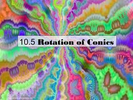 10.5 Rotation of Conics. The Standard Equation for all Conics Ax 2 + Bxy + Cy 2 + Dx + Ey + F = o So far B has equal zero and all graphs have been horizontal.