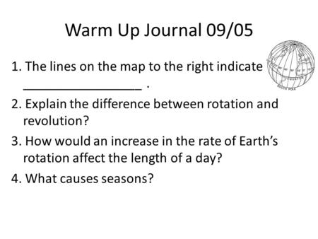 Warm Up Journal 09/05 1. The lines on the map to the right indicate _________________. 2. Explain the difference between rotation and revolution? 3. How.